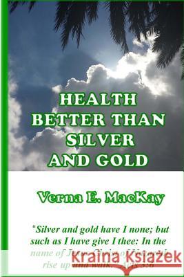 Health Better Than Silver And Gold MacKay, Verna E. 9781515022213 Createspace