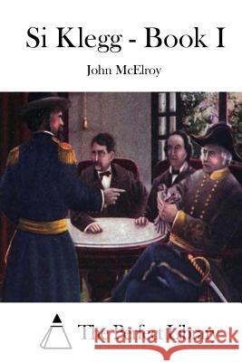 Si Klegg - Book I John McElroy The Perfect Library 9781515022220 Createspace