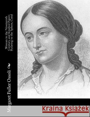 Woman in the Nineteenth Century, and Kindred Papers Relating to the Sphere, Cond Margaret Fulle 9781515022688 Createspace