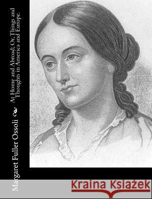 At Home and Abroad; Or, Things and Thoughts in America and Europe. Margaret Fulle 9781515022701 Createspace