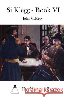 Si Klegg - Book VI John McElroy The Perfect Library 9781515022992 Createspace