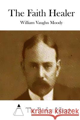 The Faith Healer William Vaughn Moody The Perfect Library 9781515023937