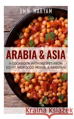 Arabia & Asia: A Cookbook With Recipes From Egypt, Morocco, Persia, & Pakistan Maryam, Umm 9781515024477 Createspace