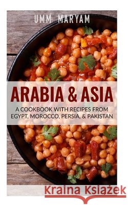 Arabia & Asia: A Cookbook With Recipes From Egypt, Morocco, Persia, & Pakistan Maryam, Umm 9781515024477 Createspace