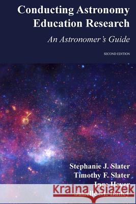 Conducting Astronomy Education Research: An Astronomer's Guide Inge Heyer Timothy F. Slater Stephanie J. Slater 9781515025320 Createspace