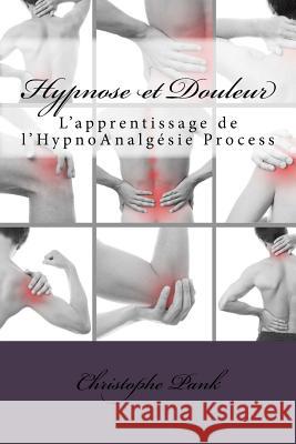 Hypnose et Douleur: L'apprentissage de l'HypnoAnalgesie Process Pank, Christophe 9781515025597 Createspace Independent Publishing Platform