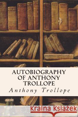 Autobiography of Anthony Trollope Anthony, Ed Trollope 9781515026402 Createspace