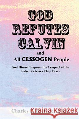 God Refutes Calvin and all CESSOGEN People Brewster Ph. D., Charles E. 9781515028628