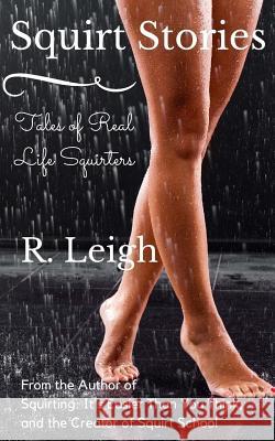 Squirt Stories: Tales of Real Life Squirters R. Leigh 9781515029199