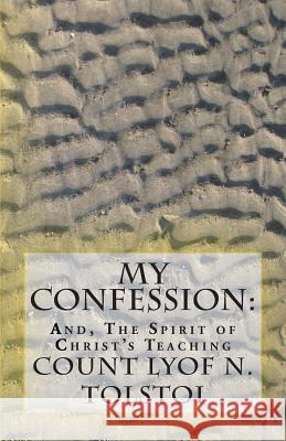 My Confession: And, The Spirit of Christ's Teaching Tolstoi, Count Lyof N. 9781515030324