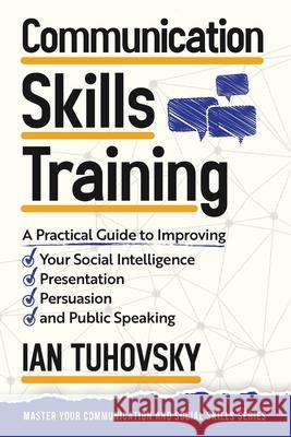 Communication Skills: A Practical Guide to Improving Your Social Intelligence, Presentation, Persuasion and Public Speaking Ian Tuhovsky Wendell Wadsworth 9781515031918 Createspace
