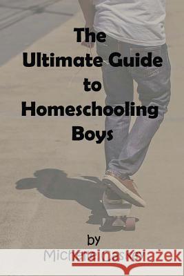 The Ultimate Guide to Homeschooling Boys Michelle L. Caskey 9781515032793