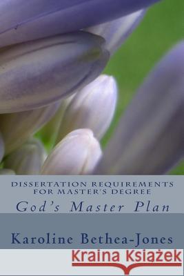 Dissertation Requirements for Master's Degree: God's Master Plan Karoline Bethea-Jones 9781515034278 Createspace