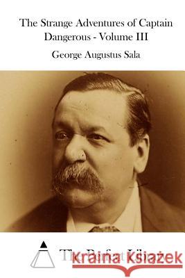 The Strange Adventures of Captain Dangerous - Volume III George Augustus Sala The Perfect Library 9781515034575 Createspace