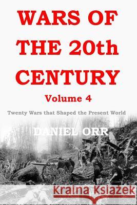 Wars of the 20th Century - Volume 4: Twenty Wars That Shaped the Present World Daniel Orr 9781515034605 Createspace