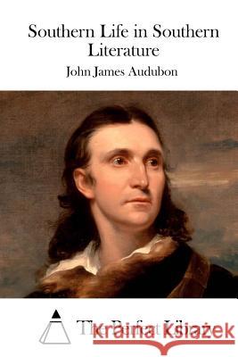 Southern Life in Southern Literature John James Audubon The Perfect Library 9781515035275 Createspace