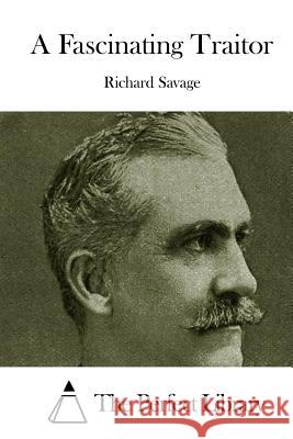 A Fascinating Traitor Richard Savage The Perfect Library 9781515035343 Createspace