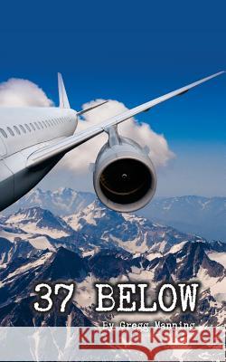 Thirty Seven Below MR Gregg Manning MR Jason Piggott 9781515035718 Createspace Independent Publishing Platform