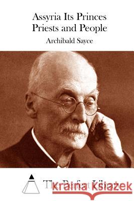 Assyria Its Princes Priests and People Archibald Sayce The Perfect Library 9781515035794