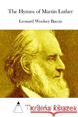 The Hymns of Martin Luther Leonard Woolsey Bacon The Perfect Library 9781515035954