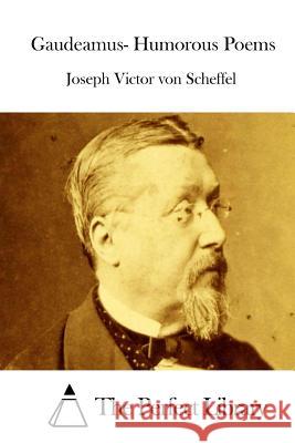 Gaudeamus- Humorous Poems Joseph Victor Von Scheffel The Perfect Library 9781515036869