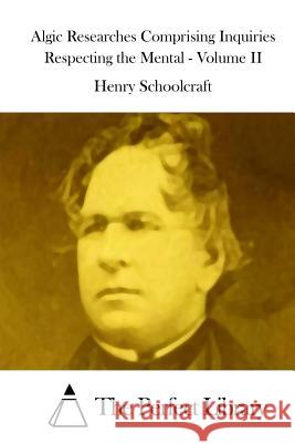 Algic Researches Comprising Inquiries Respecting the Mental - Volume II Henry Rowe Schoolcraft The Perfect Library 9781515037071 Createspace