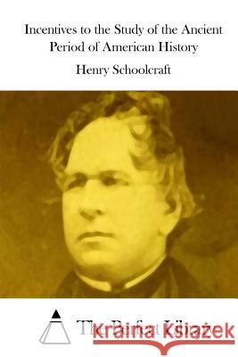 Incentives to the Study of the Ancient Period of American History Henry Rowe Schoolcraft The Perfect Library 9781515037330 Createspace