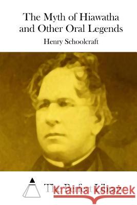 The Myth of Hiawatha and Other Oral Legends Henry Rowe Schoolcraft The Perfect Library 9781515037972 Createspace