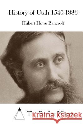 History of Utah 1540-1886 Hubert Howe Bancroft The Perfect Library 9781515038153 Createspace