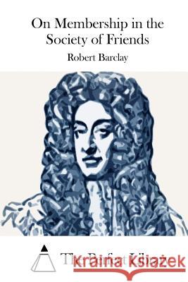 On Membership in the Society of Friends Robert Barclay The Perfect Library 9781515038436 Createspace