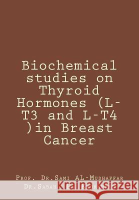 Biochemical studies on Thyroid Hormones (L-T3 and L-T4 )in Breast Cancer: Thyroid hormones Sami a. Al-Mudhaffa 9781515039099 Createspace Independent Publishing Platform