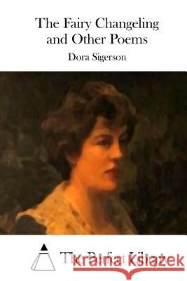 The Fairy Changeling and Other Poems Dora Sigerson The Perfect Library 9781515039112 Createspace