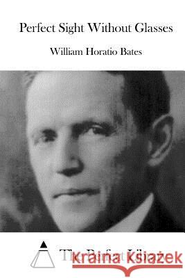Perfect Sight Without Glasses William Horatio Bates The Perfect Library 9781515039228