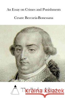 An Essay on Crimes and Punishments Cesare Beccaria-Bonessana The Perfect Library 9781515039846