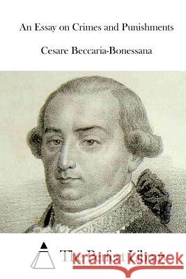 An Essay on Crimes and Punishments Cesare Beccaria-Bonessana The Perfect Library 9781515039846 Createspace