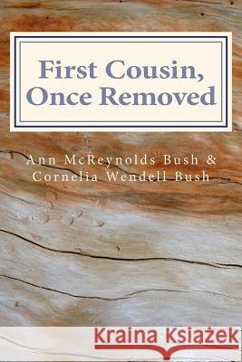 First Cousin, Once Removed Ann McReynolds Bush Cornelia Wendell Bush 9781515040705