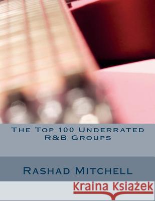 The Top 100 Underrated R&B Groups MR Rashad Skyla Mitchell 9781515041061 Createspace