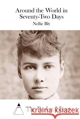 Around the World in Seventy-Two Days Nellie Bly The Perfect Library 9781515041191 Createspace