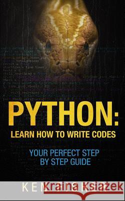 Python: Learn How to Write codes-Your Perfect Step-by-Step Guide Fisher, Ken 9781515041252