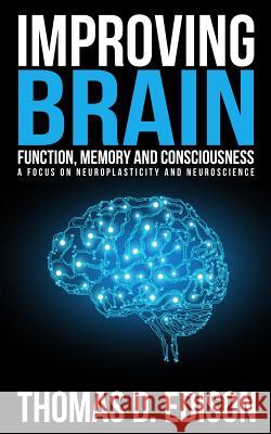 Improving Brain Function, Memory and Consciousness: A Focus On Neuroplasticity a Edison, Thomas D. 9781515041467