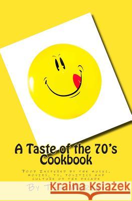 A Taste of the 70's Cookbook: Food Inspired by the music, movies, tv, politics and culture of the decade Murphy, Tim 9781515043256 Createspace