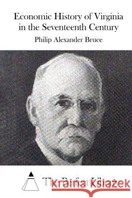 Economic History of Virginia in the Seventeenth Century Philip Alexander Bruce The Perfect Library 9781515043423