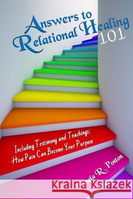 Answers to Relational Healing 101: Including Testimony and Teachings: How Pain Can Become Your Purpose Pamela R. Poston 9781515043546
