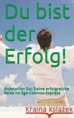 Du bist der Erfolg!: Endstation Du: Deine erfolgreiche Reise im Ego-Kosmos Express Boscheinen, Oliver 9781515043805 Createspace