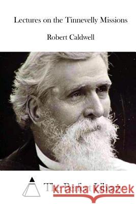 Lectures on the Tinnevelly Missions Robert Caldwell The Perfect Library 9781515044635 Createspace