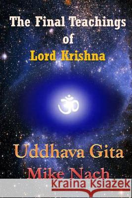 The Final Teachings of Lord Krishna: Uddhava Gita Mike Nach 9781515047520 Createspace