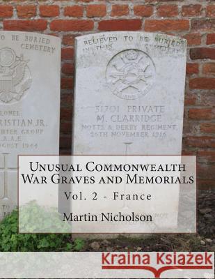 Unusual Commonwealth War Graves and Memorials: Vol. 2 - France MR Martin P. Nicholson 9781515048053 Createspace