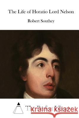 The Life of Horatio Lord Nelson Robert Southey The Perfect Library 9781515048091 Createspace