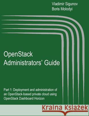 OpenStack Administrators' Guide: OpenStack Administrators' Guide. Part 1: Deployment and administration of an OpenStack-based private cloud using Open Molodyi, Boris 9781515048107 Createspace