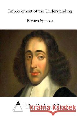 Improvement of the Understanding Benedictus de Spinoza The Perfect Library 9781515048428 Createspace